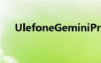 UlefoneGeminiPro官方拆箱视频发布