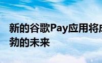 新的谷歌Pay应用将成为谷歌银行业务雄心勃勃的未来