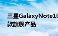 三星GalaxyNote10将成为下半年推出的首款旗舰产品