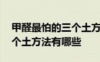 甲醛最怕的三个土方法有哪些 甲醛最怕的三个土方法有哪些