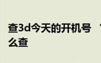 查3d今天的开机号 “今天3D最新开机号”怎么查