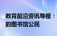 教育前沿资讯导报：以下4点教你成为一个好的图书馆公民