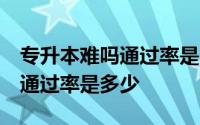 专升本难吗通过率是多少高三网 专升本难吗 通过率是多少