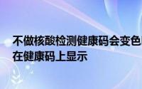 不做核酸检测健康码会变色吗2022 核酸检测结果多久才能在健康码上显示