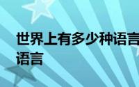 世界上有多少种语言和文字 世界上有多少种语言