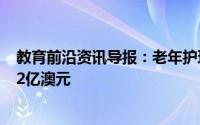 教育前沿资讯导报：老年护理运动每年可为澳大利亚节省1.2亿澳元