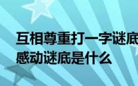 互相尊重打一字谜底 言来互相尊重心至令人感动谜底是什么