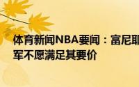 体育新闻NBA要闻：富尼耶寻求一份4年8千万美元合同绿军不愿满足其要价