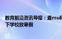 教育前沿资讯导报：查mu和克什米尔政府宣布在12年级以下学校放寒假