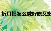 折耳根怎么做好吃又嫩（折耳根怎么做好吃）