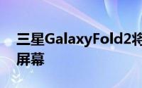 三星GalaxyFold2将于4月发布配备8.1英寸屏幕