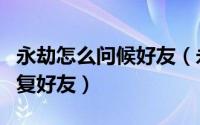 永劫怎么问候好友（永劫无间怎么在游戏里回复好友）