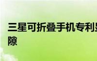 三星可折叠手机专利显示铰链较厚没有屏幕间隙