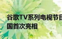 谷歌TV系列电视节目将于今年晚些时候在美国首次亮相