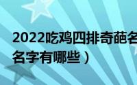 2022吃鸡四排奇葩名字（2022吃鸡四排奇葩名字有哪些）