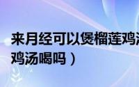 来月经可以煲榴莲鸡汤喝吗（来月经能煲榴莲鸡汤喝吗）