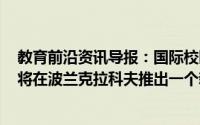 教育前沿资讯导报：国际校园集团与AlkyonPartners合资将在波兰克拉科夫推出一个新住宅