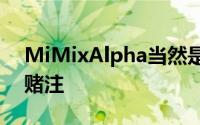 MiMixAlpha当然是中国巨人的雄心勃勃的赌注