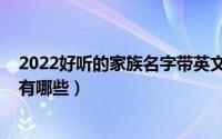 2022好听的家族名字带英文（2022好听的家族名字带英文有哪些）