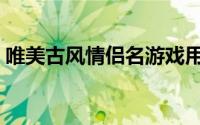 唯美古风情侣名游戏用（特别的情侣游戏名）