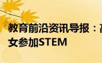 教育前沿资讯导报：高等教育机构敦促鼓励妇女参加STEM