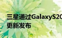 三星通过GalaxyS20系列启动了Android11更新发布