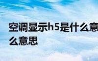 空调显示h5是什么意思冬天 空调显示h5是什么意思