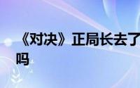 《对决》正局长去了哪 刘局会是最大的反派吗