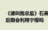 《请叫我总监》石英是真心对待宁檬吗 石英后期会利用宁檬吗