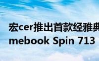 宏cer推出首款经雅典娜计划认证的高端Chromebook Spin 713