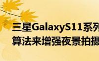 三星GalaxyS11系列不仅将提供强大的夜景算法来增强夜景拍摄