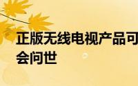 正版无线电视产品可能仅在明年CES2021才会问世