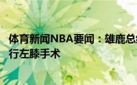 体育新闻NBA要闻：雄鹿总经理阿德托昆博在休赛期不会进行左膝手术