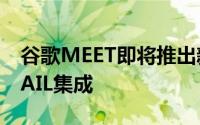 谷歌MEET即将推出新的网格样式布局和GMAIL集成