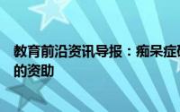 教育前沿资讯导报：痴呆症研究将从众筹中获得50000美元的资助