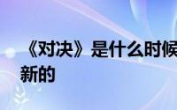 《对决》是什么时候更新的 电视剧是几点更新的