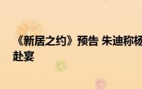 《新居之约》预告 朱迪称杨光是她男友 陈曦母亲带林宇衡赴宴