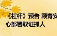 《杠杆》预告 顾青安排高昌秀梅逃走 萧剑精心部署取证抓人