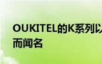 OUKITEL的K系列以其手机的强大电池容量而闻名