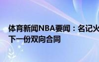 体育新闻NBA要闻：名记火箭与杜克大学前锋马修-赫特签下一份双向合同