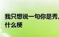 我只想说一句你是秀儿吗 “秀儿 是你吗 ”是什么梗