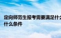 定向师范生报考需要满足什么条件 定向师范生报考需要满足什么条件