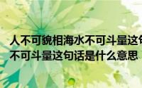 人不可貌相海水不可斗量这句话是什么意思 人不可貌相海水不可斗量这句话是什么意思