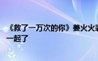 《救了一万次的你》姜火火表白李李路多 李路多结局和谁在一起了