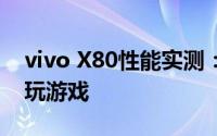 vivo X80性能实测：没有散热背夹也能满帧玩游戏