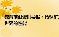 教育前沿资讯导报：钙钛矿太阳能电池在实验室测试了真实世界的性能