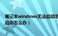 笔记本windows无法启动怎么修复（笔记本windows无法启动怎么办）