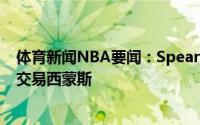 体育新闻NBA要闻：Spears我不会惊讶勇士仍和76人探讨交易西蒙斯