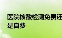 医院核酸检测免费还是自费 核酸检测免费还是自费