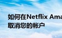 如何在Netflix Amazon Prime和其他地方取消您的帐户